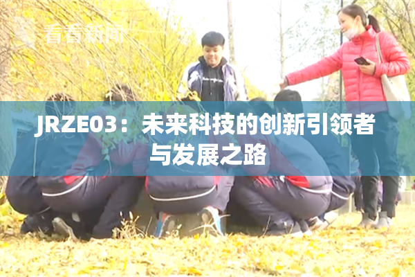 JRZE03：未来科技的创新引领者与发展之路