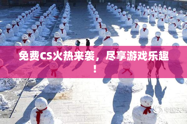 免费CS火热来袭，尽享游戏乐趣！