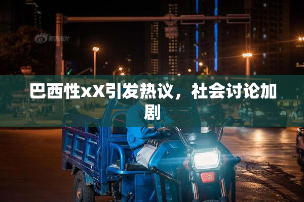 巴西性xX引发热议，社会讨论加剧