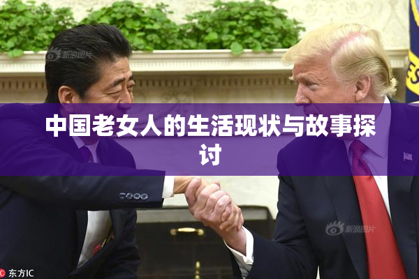 中国老女人的生活现状与故事探讨