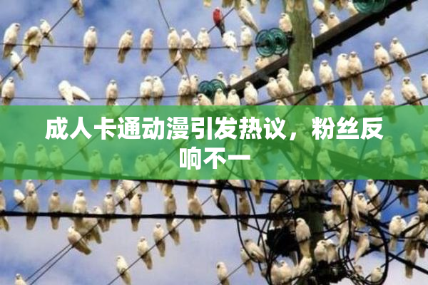 成人卡通动漫引发热议，粉丝反响不一