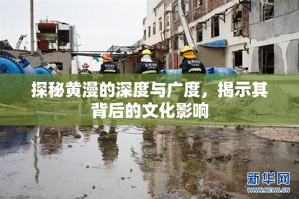 探秘黄漫的深度与广度，揭示其背后的文化影响
