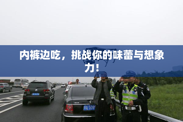 内裤边吃，挑战你的味蕾与想象力！