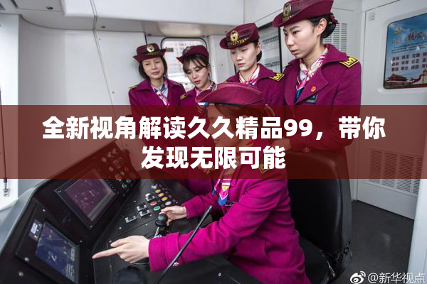 全新视角解读久久精品99，带你发现无限可能