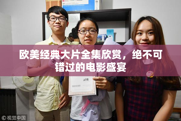 欧美经典大片全集欣赏，绝不可错过的电影盛宴