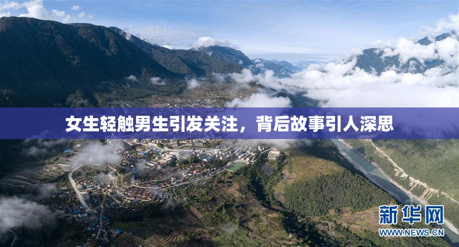 女生轻触男生引发关注，背后故事引人深思