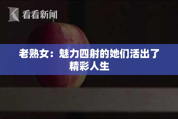老熟女：魅力四射的她们活出了精彩人生
