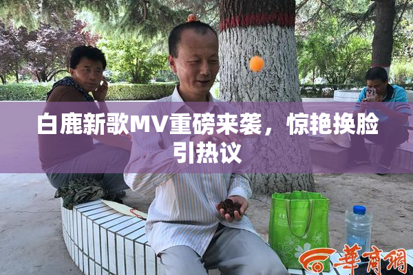 白鹿新歌MV重磅来袭，惊艳换脸引热议