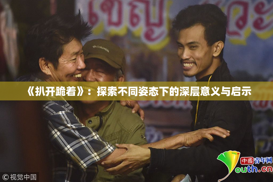 《扒开跪着》：探索不同姿态下的深层意义与启示
