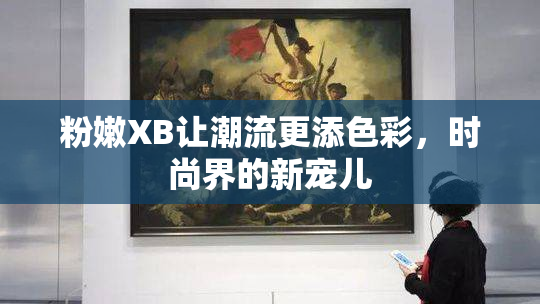 粉嫩XB让潮流更添色彩，时尚界的新宠儿