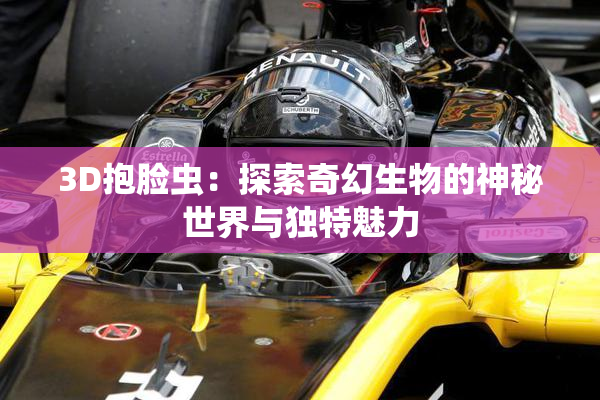 3D抱脸虫：探索奇幻生物的神秘世界与独特魅力