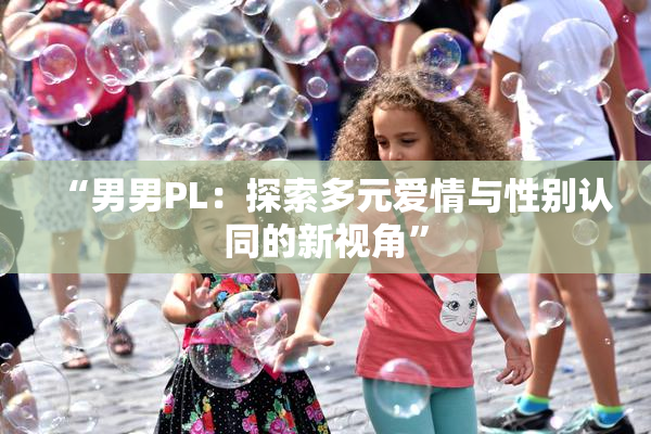 “男男PL：探索多元爱情与性别认同的新视角”
