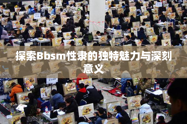 探索Bbsm性隶的独特魅力与深刻意义