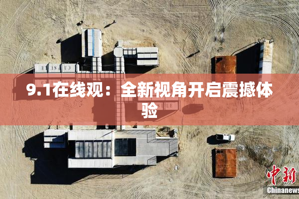 9.1在线观：全新视角开启震撼体验