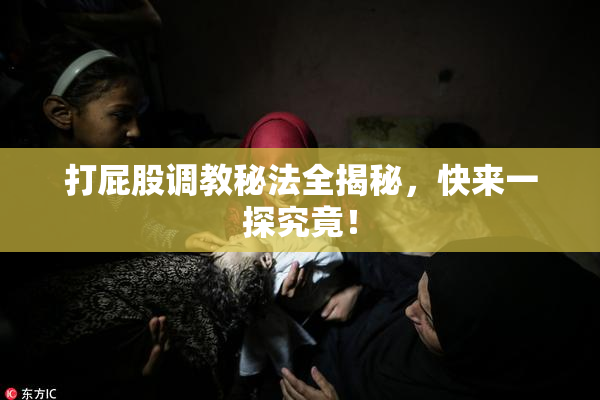 打屁股调教秘法全揭秘，快来一探究竟！