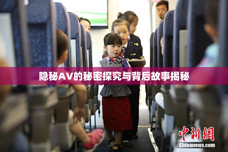 隐秘AV的秘密探究与背后故事揭秘