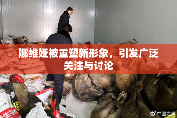 娜维娅被重塑新形象，引发广泛关注与讨论