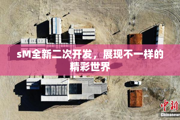 sM全新二次开发，展现不一样的精彩世界