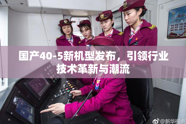 国产40-5新机型发布，引领行业技术革新与潮流