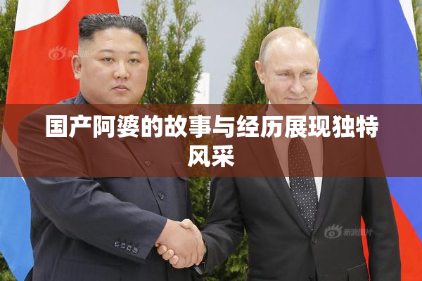 国产阿婆的故事与经历展现独特风采