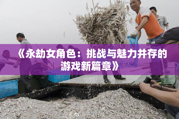 《永劫女角色：挑战与魅力并存的游戏新篇章》