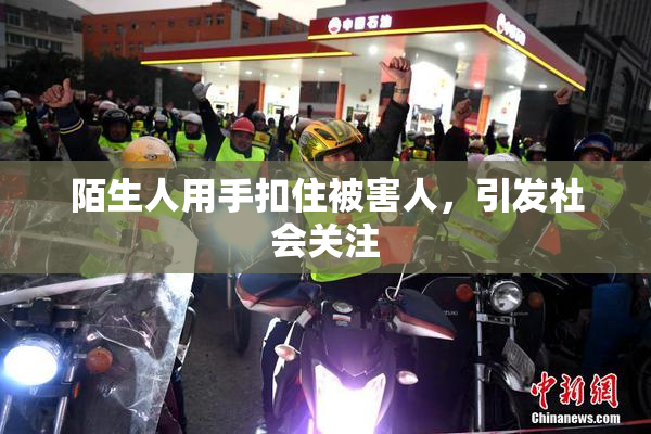 陌生人用手扣住被害人，引发社会关注
