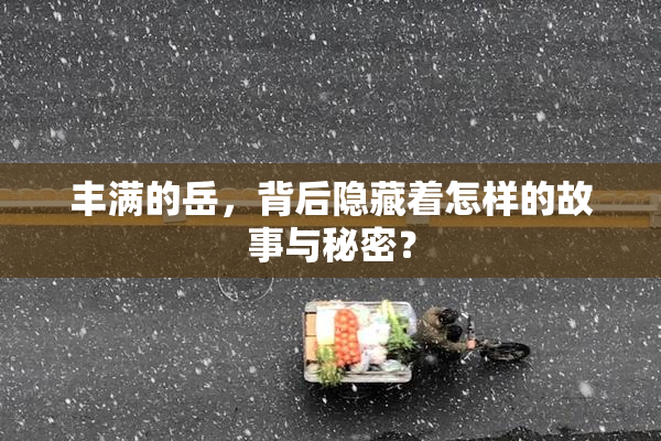 丰满的岳，背后隐藏着怎样的故事与秘密？
