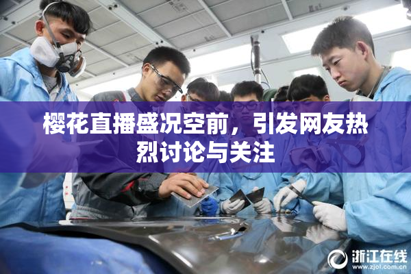 樱花直播盛况空前，引发网友热烈讨论与关注