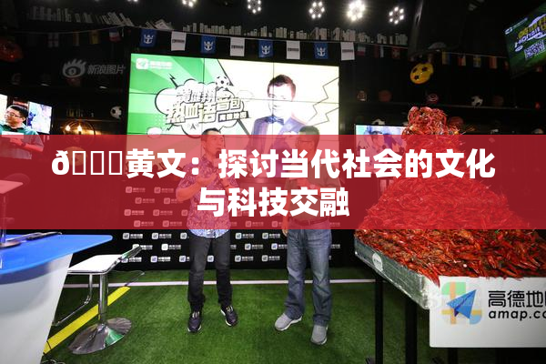 🔞黄文：探讨当代社会的文化与科技交融