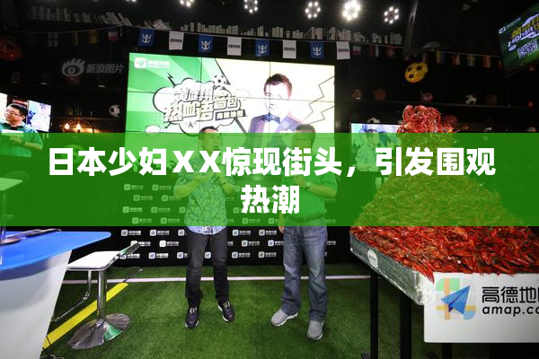 日本少妇ⅩX惊现街头，引发围观热潮
