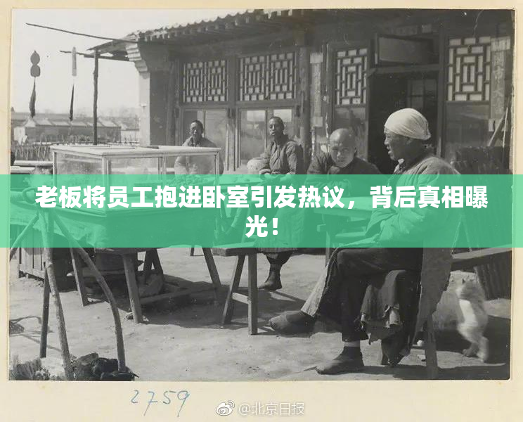 老板将员工抱进卧室引发热议，背后真相曝光！