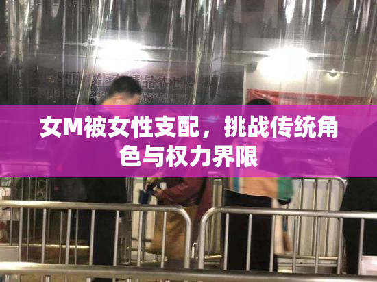 女M被女性支配，挑战传统角色与权力界限