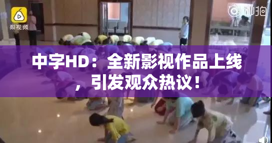 中字HD：全新影视作品上线，引发观众热议！