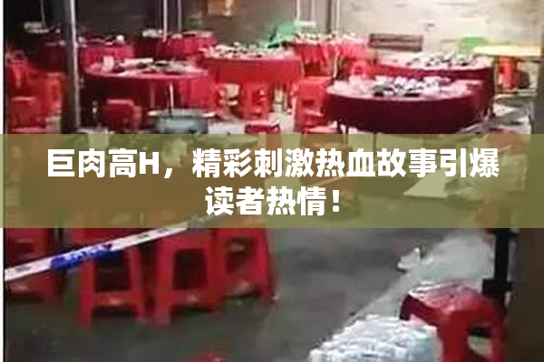 巨肉高H，精彩刺激热血故事引爆读者热情！