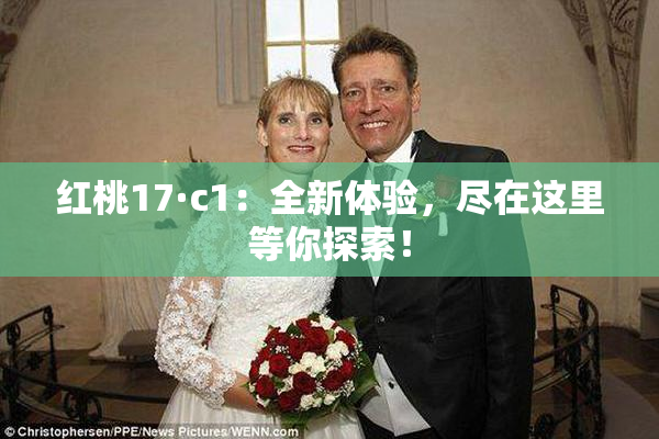 红桃17·c1：全新体验，尽在这里等你探索！