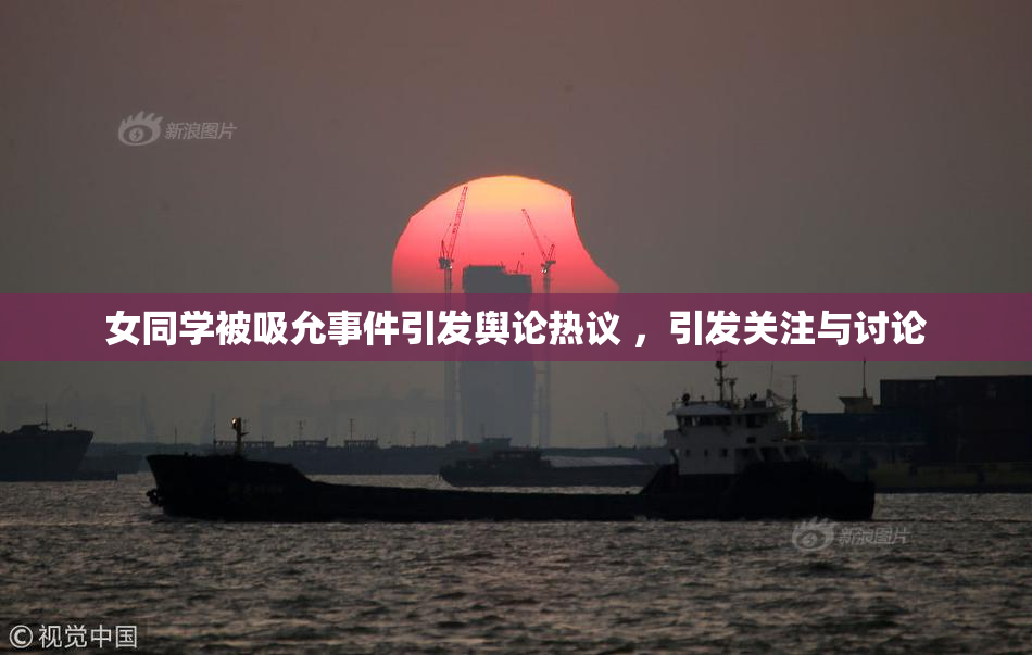 女同学被吸允事件引发舆论热议 ，引发关注与讨论