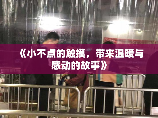 《小不点的触摸，带来温暖与感动的故事》