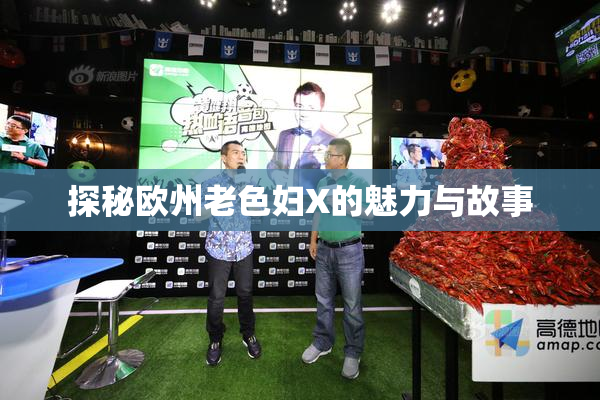 探秘欧州老色妇X的魅力与故事