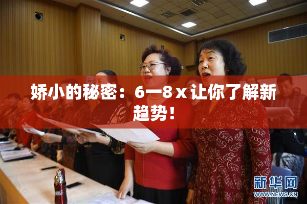 娇小的秘密：6一8ⅹ让你了解新趋势！