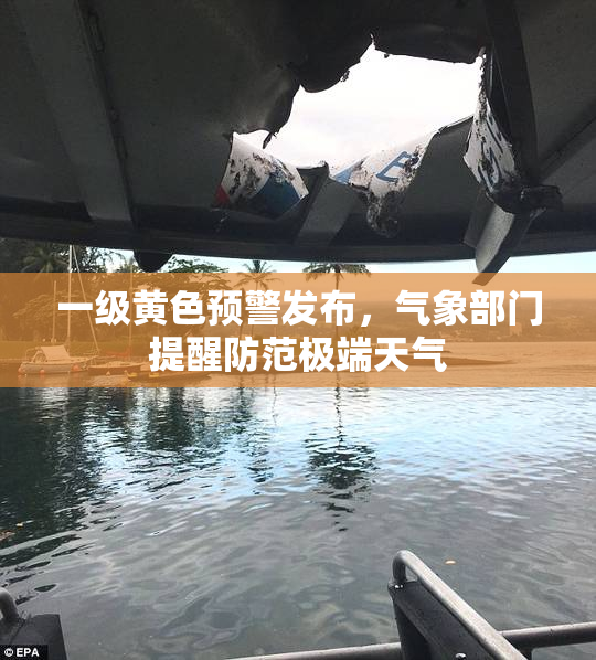 一级黄色预警发布，气象部门提醒防范极端天气