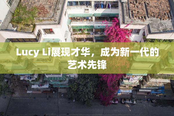 Lucy Li展现才华，成为新一代的艺术先锋