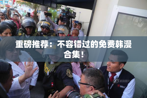 重磅推荐：不容错过的免费韩漫合集！