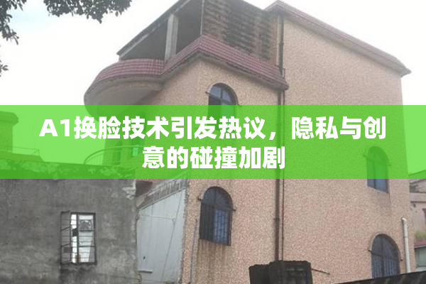 A1换脸技术引发热议，隐私与创意的碰撞加剧