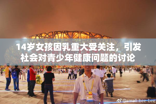 14岁女孩因乳重大受关注，引发社会对青少年健康问题的讨论