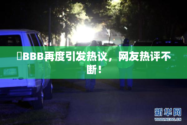 嫰BBB再度引发热议，网友热评不断！