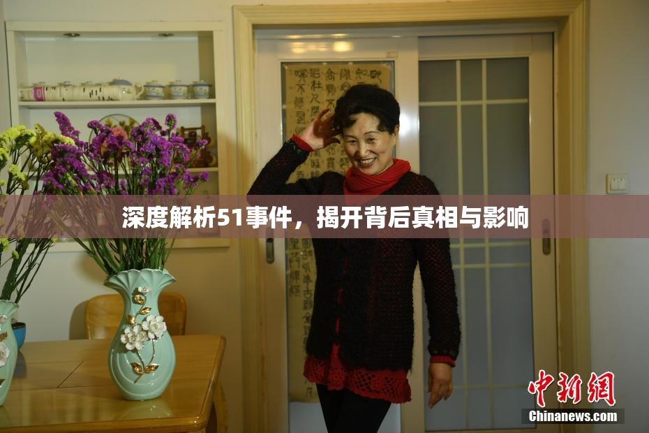 深度解析51事件，揭开背后真相与影响