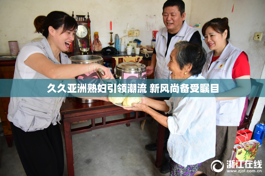 久久亚洲熟妇引领潮流 新风尚备受瞩目