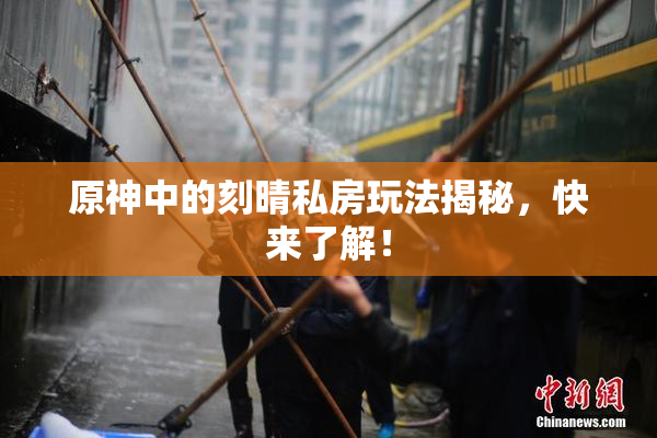 原神中的刻晴私房玩法揭秘，快来了解！