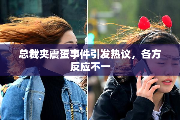 总裁夹震蛋事件引发热议，各方反应不一