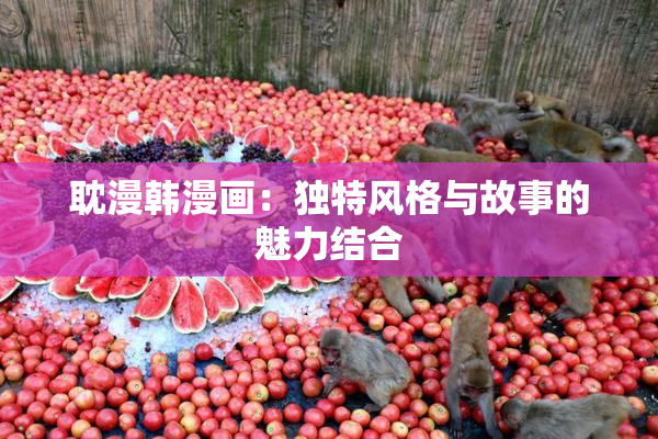 耽漫韩漫画：独特风格与故事的魅力结合